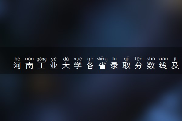 河南工业大学各省录取分数线及位次 投档最低分是多少(2024年高考参考)