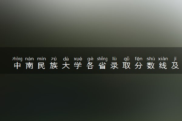中南民族大学各省录取分数线及位次 投档最低分是多少(2024年高考参考)