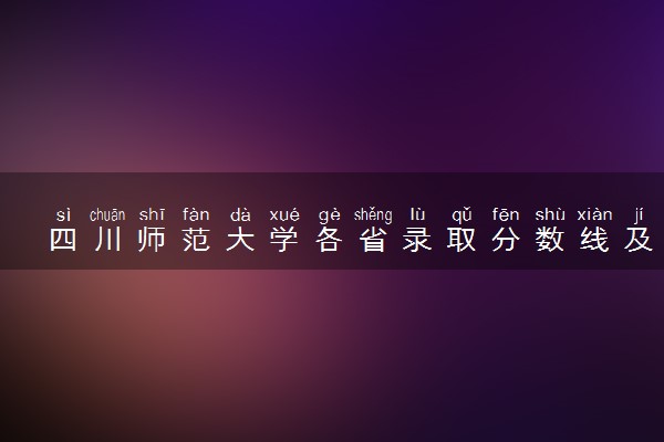 四川师范大学各省录取分数线及位次 投档最低分是多少(2024年高考参考)