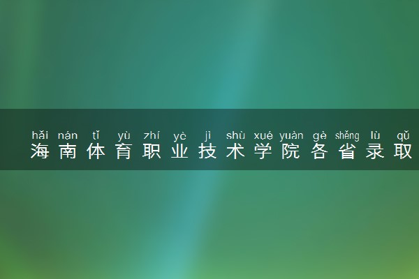 海南体育职业技术学院各省录取分数线及位次 投档最低分是多少(2024年高考参考)