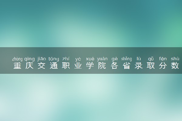 重庆交通职业学院各省录取分数线及位次 投档最低分是多少(2024年高考参考)