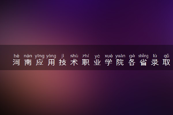 河南应用技术职业学院各省录取分数线及位次 投档最低分是多少(2024年高考参考)