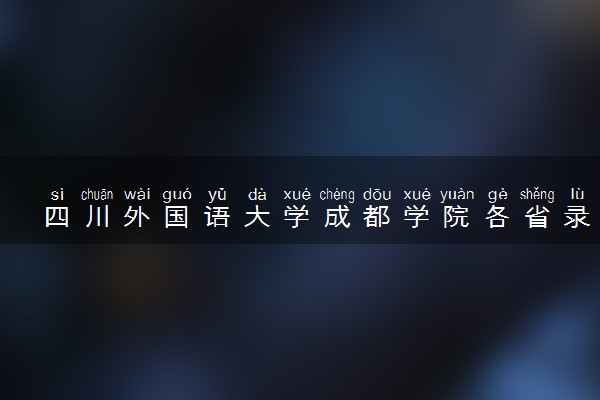 四川外国语大学成都学院各省录取分数线及位次 投档最低分是多少(2024年高考参考)