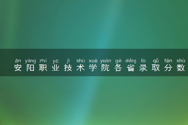 安阳职业技术学院各省录取分数线及位次 投档最低分是多少(2024年高考参考)