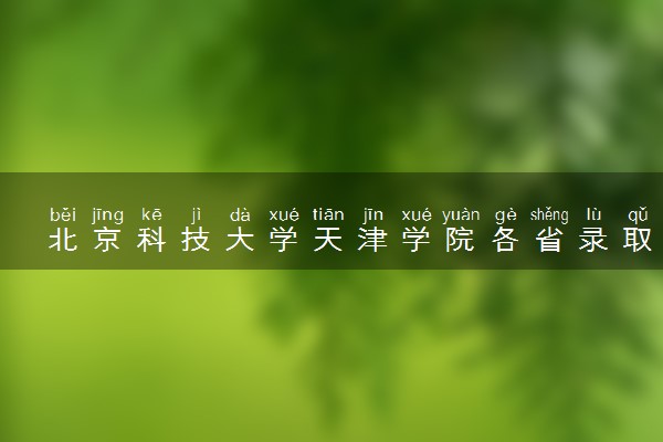 北京科技大学天津学院各省录取分数线及位次 投档最低分是多少(2024年高考参考)