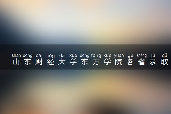 山东财经大学东方学院各省录取分数线及位次 投档最低分是多少(2024年高考参考)