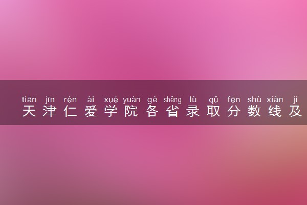 天津仁爱学院各省录取分数线及位次 投档最低分是多少(2024年高考参考)