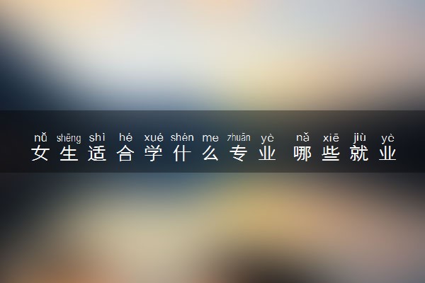 女生适合学什么专业 哪些就业前景好