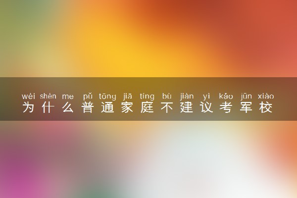 为什么普通家庭不建议考军校 有哪些原因