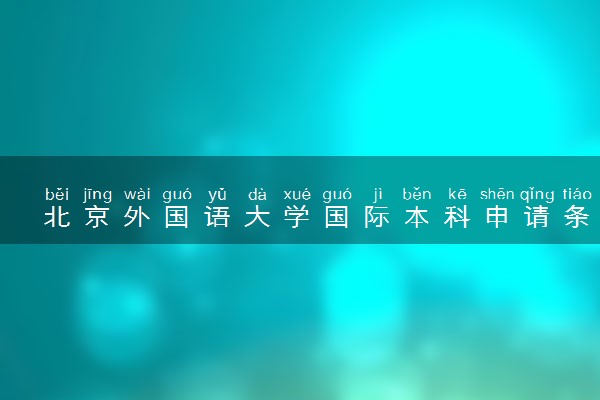 北京外国语大学国际本科申请条件