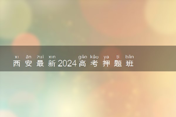西安最新2024高考押题班