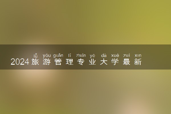 2024旅游管理专业大学最新排名 最好的50所大学排行榜