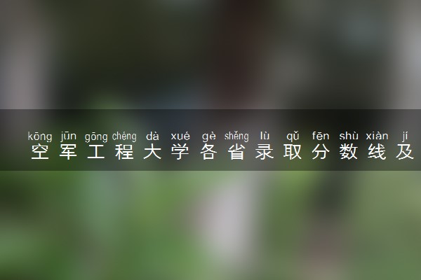 空军工程大学各省录取分数线及位次 投档最低分是多少(2024年高考参考)