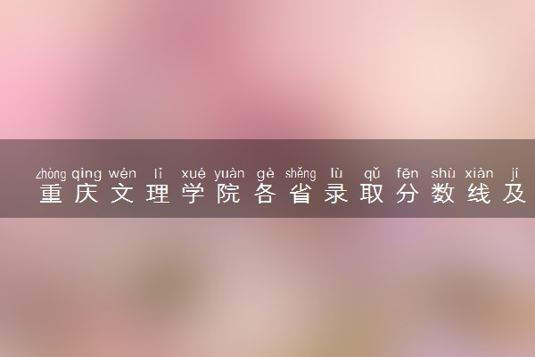 重庆文理学院各省录取分数线及位次 投档最低分是多少(2024年高考参考)