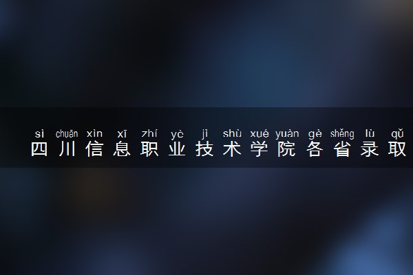 四川信息职业技术学院各省录取分数线及位次 投档最低分是多少(2024年高考参考)