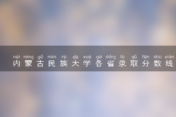 内蒙古民族大学各省录取分数线及位次 投档最低分是多少(2024年高考参考)