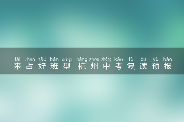 来占好班型 杭州中考复读预报名已开启