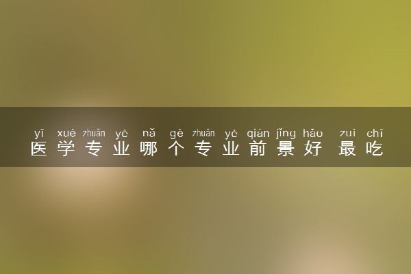 医学专业哪个专业前景好 最吃香的有什么