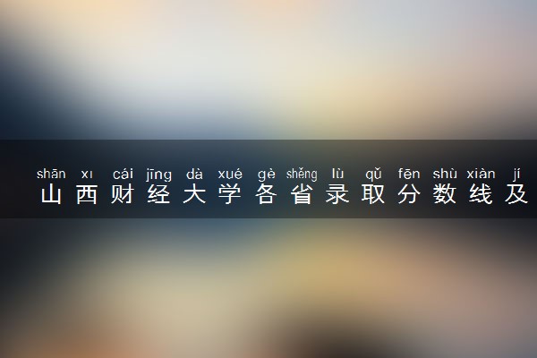 山西财经大学各省录取分数线及位次 投档最低分是多少(2024年高考参考)