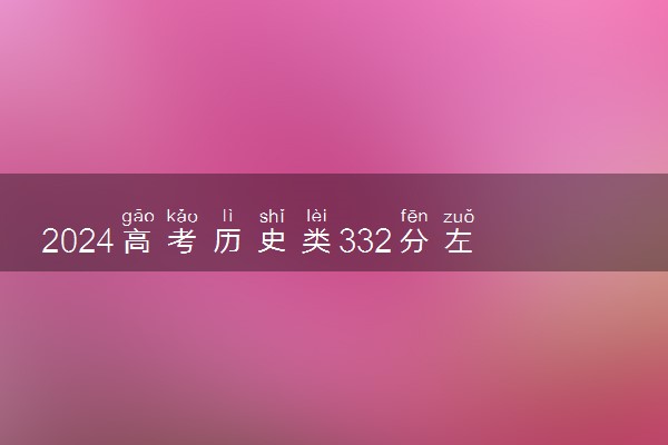 2024高考历史类332分左右能报什么大学 可以上的院校名单