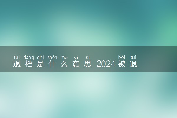 退档是什么意思 2024被退档了怎么办