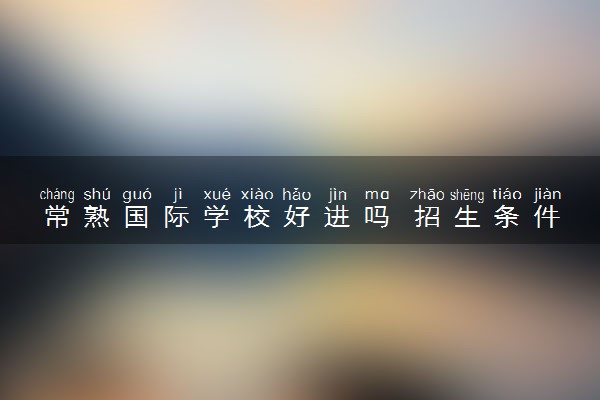 常熟国际学校好进吗 招生条件是什么