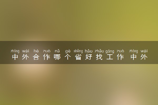 中外合作哪个省好找工作 中外合作就业率高吗