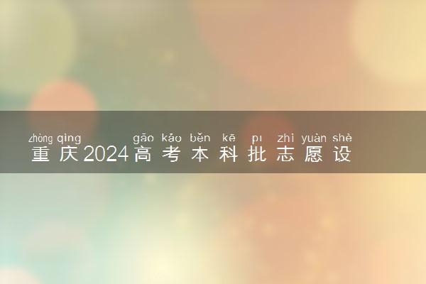 重庆2024高考本科批志愿设置 可以报几所大学