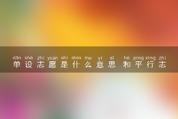 单设志愿是什么意思 和平行志愿的区别是什么