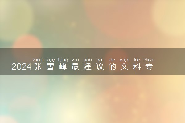 2024张雪峰最建议的文科专业 什么专业吃香
