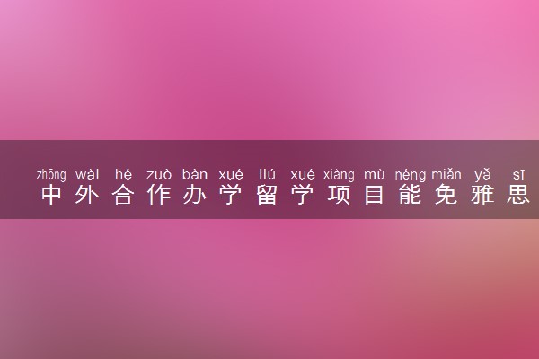 中外合作办学留学项目能免雅思录取吗