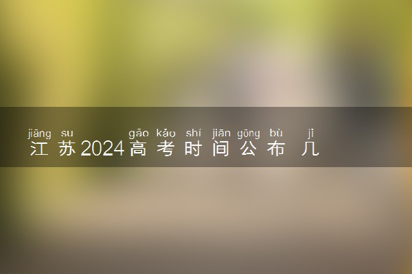 江苏2024高考时间公布 几月几号考试