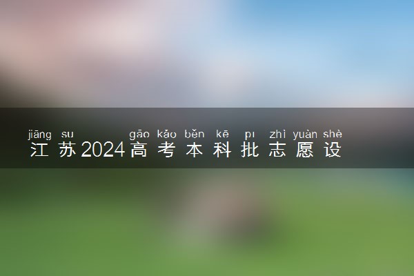 江苏2024高考本科批志愿设置 可以报几所大学