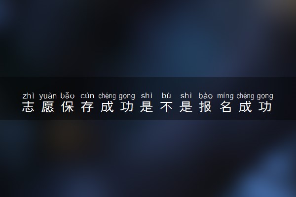 志愿保存成功是不是报名成功 怎么算成功