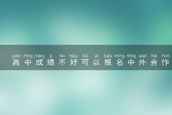 高中成绩不好可以报名中外合作办学留学项目吗