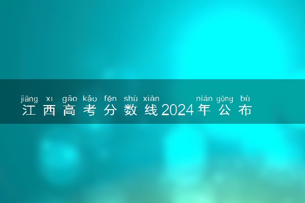 江西高考分数线2024年公布时间 大概什么时候出