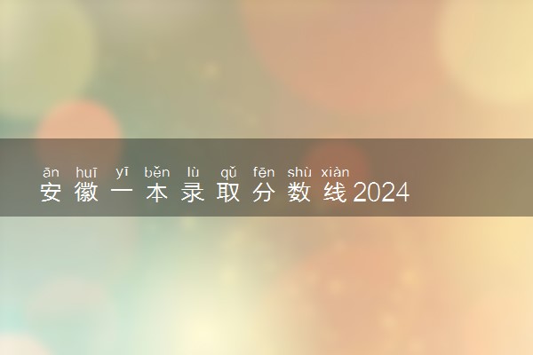 安徽一本录取分数线2024 分数线预测