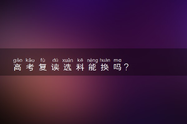 高考复读选科能换吗？