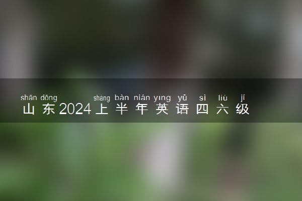 山东2024上半年英语四六级考试时间 几号考试