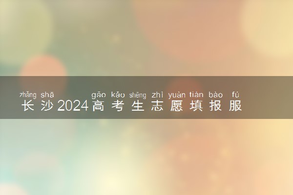 长沙2024高考生志愿填报服务指导班