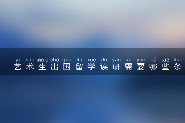 艺术生出国留学读研需要哪些条件 需要多少钱
