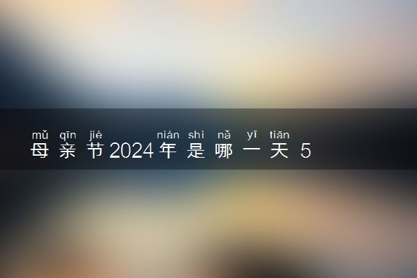 母亲节2024年是哪一天 5月几号是母亲节