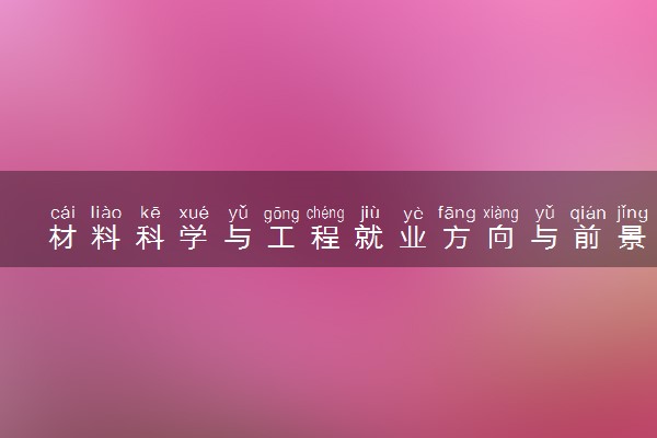 材料科学与工程就业方向与前景 好就业吗