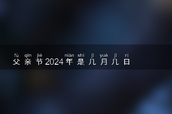 父亲节2024年是几月几日 哪一天是父亲节