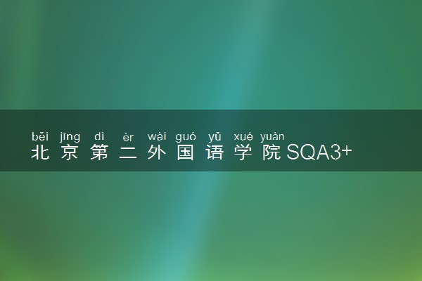 北京第二外国语学院SQA3+1+1项目报考条件