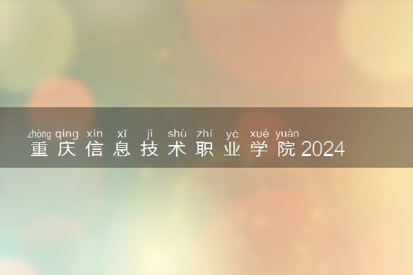 重庆信息技术职业学院2024年录取分数线 各专业录取最低分及位次