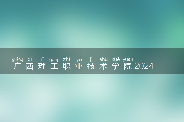 广西理工职业技术学院2024年录取分数线 各专业录取最低分及位次