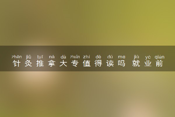 针灸推拿大专值得读吗 就业前景怎么样