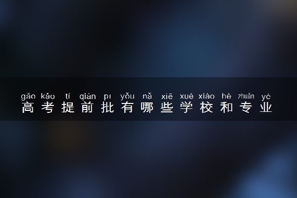 高考提前批有哪些学校和专业 如何报考