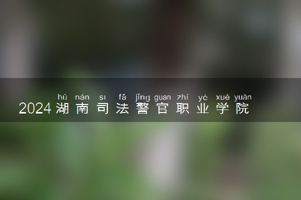 2024湖南司法警官职业学院学费多少钱一年 各专业收费标准